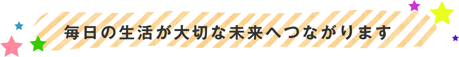 毎日の生活が大切な未来へつながります。