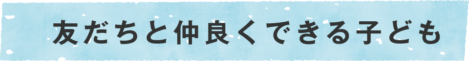 友達と仲良くできるこども