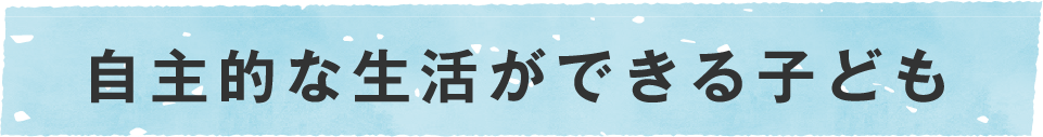 自主的な生活ができる子ども