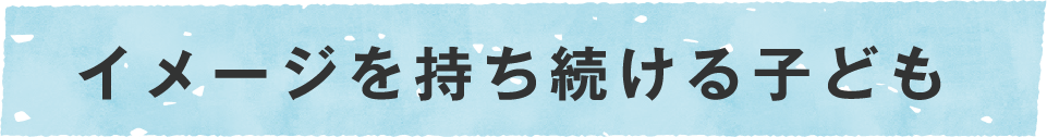 イメージを持ち続ける子ども